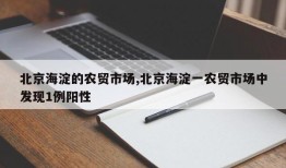 北京海淀的农贸市场,北京海淀一农贸市场中发现1例阳性