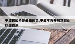 宁波核酸检测最新规定:宁波不再开展常态化核酸检测