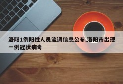 洛阳1例阳性人员流调信息公布,洛阳市出现一例冠状病毒
