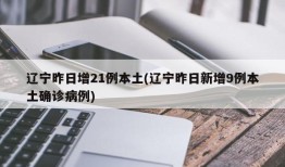 辽宁昨日增21例本土(辽宁昨日新增9例本土确诊病例)