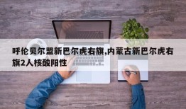 呼伦贝尔盟新巴尔虎右旗,内蒙古新巴尔虎右旗2人核酸阳性