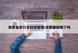 安新县实行全封闭管理/安新县封城了吗