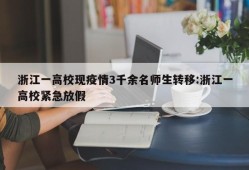 浙江一高校现疫情3千余名师生转移:浙江一高校紧急放假