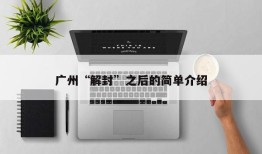 广州“解封”之后的简单介绍