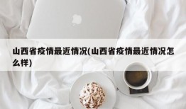 山西省疫情最近情况(山西省疫情最近情况怎么样)