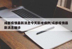 成都疫情最新消息今天新增病例/成都疫情最新消息确诊