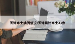 天津本土病例情况:天津累计本土31例