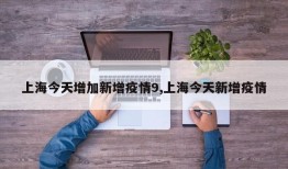 上海今天增加新增疫情9,上海今天新增疫情