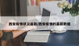 西安疫情状况最新/西安疫情的最新数据