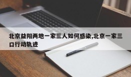 北京益阳两地一家三人如何感染,北京一家三口行动轨迹
