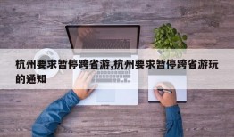 杭州要求暂停跨省游,杭州要求暂停跨省游玩的通知