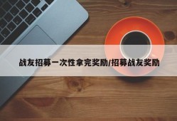 战友招募一次性拿完奖励/招募战友奖励