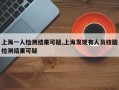 上海一人检测结果可疑,上海发现有人员核酸检测结果可疑