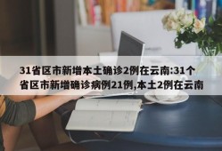 31省区市新增本土确诊2例在云南:31个省区市新增确诊病例21例,本土2例在云南