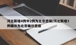河北新增4例中2例为北京密接/河北新增3例确诊为北京确诊密接
