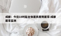 成都：今日18时起全体居民原则居家:成都居家监测