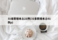 31省新增本土21例(31省新增本土61例p)
