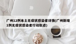 广州12例本土无症状感染者详情(广州新增1例无症状感染者行动轨迹)