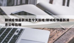 聊城疫情最新消息今天新增/聊城疫情最新消息公布在哪