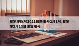 石家庄限号2021最新限号2月1号,石家庄2月13日恢复限号