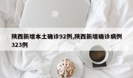 陕西新增本土确诊92例,陕西新增确诊病例323例