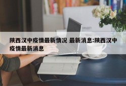 陕西汉中疫情最新情况 最新消息:陕西汉中疫情最新消息