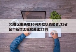 31省区市新增16例无症状感染者,31省区市新增无症状感染13例