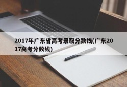 2017年广东省高考录取分数线(广东2017高考分数线)