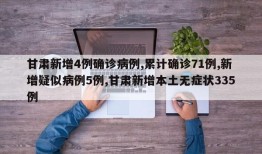 甘肃新增4例确诊病例,累计确诊71例,新增疑似病例5例,甘肃新增本土无症状335例