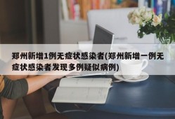 郑州新增1例无症状感染者(郑州新增一例无症状感染者发现多例疑似病例)