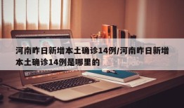 河南昨日新增本土确诊14例/河南昨日新增本土确诊14例是哪里的