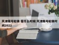 天津限号轮换 是什么时候:天津限号轮换时间2022