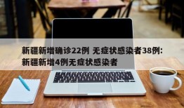 新疆新增确诊22例 无症状感染者38例:新疆新增4例无症状感染者
