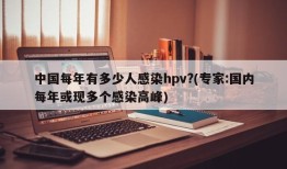 中国每年有多少人感染hpv?(专家:国内每年或现多个感染高峰)