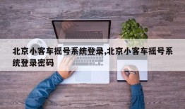 北京小客车摇号系统登录,北京小客车摇号系统登录密码