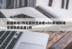 新疆新增2例无症状感染者xdx/新疆新增无症状感染者1例
