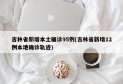 吉林省新增本土确诊95例(吉林省新增12例本地确诊轨迹)