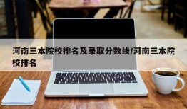 河南三本院校排名及录取分数线/河南三本院校排名
