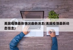美国疫情最新情况最新消息(美国疫情最新动态信息)