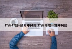 广州4地升级为中风险:广州再增一地中风险