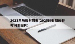 2023年放假时间表(2025的假期放假时间表图片)