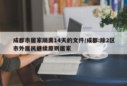 成都市居家隔离14天的文件/成都:除2区市外居民继续原则居家