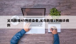 义乌新增45例感染者,义乌新增1例确诊病例