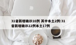 31省新增确诊16例 其中本土2例:31省新增确诊22例本土17例