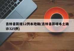 吉林省新增12例本地确(吉林省新增本土确诊325例)