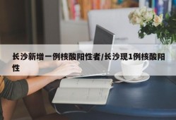 长沙新增一例核酸阳性者/长沙现1例核酸阳性