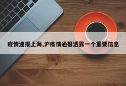 疫情速报上海,沪疫情通报透露一个重要信息