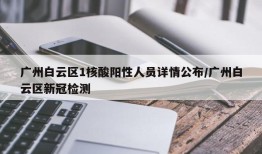 广州白云区1核酸阳性人员详情公布/广州白云区新冠检测