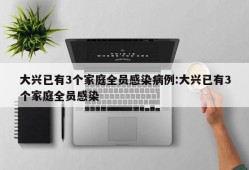 大兴已有3个家庭全员感染病例:大兴已有3个家庭全员感染