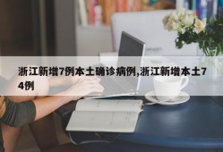 浙江新增7例本土确诊病例,浙江新增本土74例